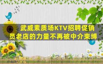 武威素质场KTV招聘促销员老店的力量不再被中介束缚